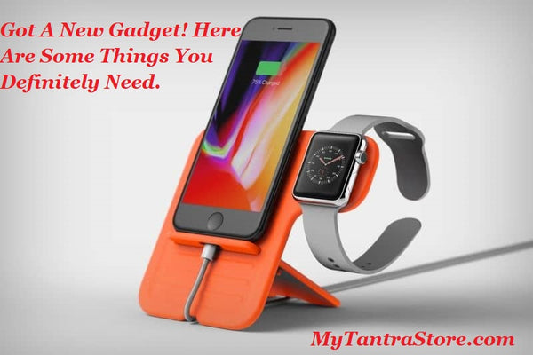 Got A New Gadget! Here Are Some Things You Definitely Need